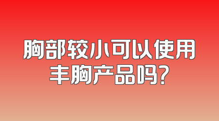 胸部较小可以使用丰胸产品吗？