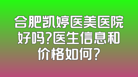 合肥凯婷医美医院好吗？医生信息和价格如何？