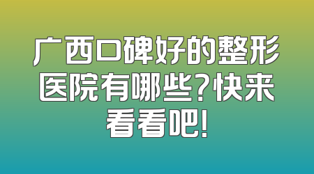 广西口碑好的整形医院有哪些？快来看看吧！