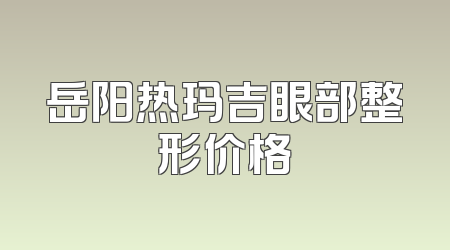 岳阳热玛吉眼部整形价格