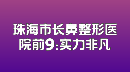 珠海市长鼻整形医院前9：实力非凡