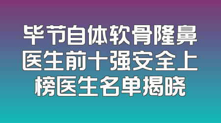 毕节自体软骨隆鼻医生前十强安全上榜医生名单揭晓