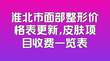 淮北市面部整形价格表更新，皮肤项目收费一览表