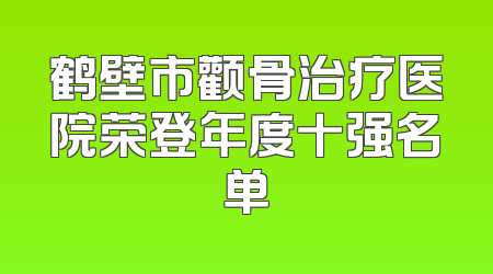鹤壁市颧骨治疗医院荣登年度十强名单