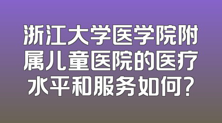浙江大学医学院附属儿童医院的医疗水平和服务如何？