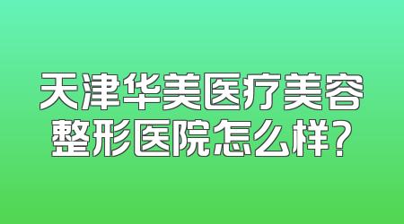 天津华美医疗美容整形医院怎么样？