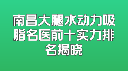 南昌大腿水动力吸脂名医前十实力排名揭晓