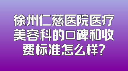 徐州仁慈医院医疗美容科的口碑和收费标准怎么样？