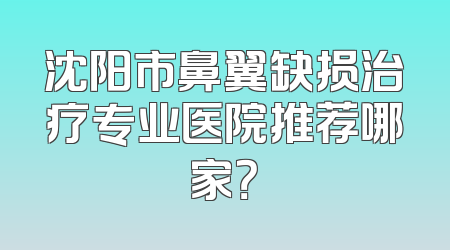 沈阳市鼻翼缺损治疗专业医院推荐哪家？