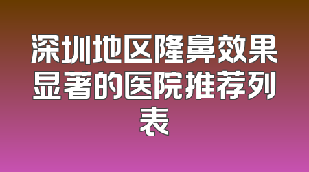 深圳地区隆鼻效果显著的医院推荐列表