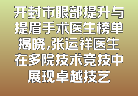 开封市眼部提升与提眉手术医生榜单揭晓，张运祥医生在多院技术竞技中展现卓越技艺