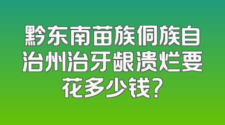 黔东南苗族侗族自治州治牙龈溃烂要花多少钱？
