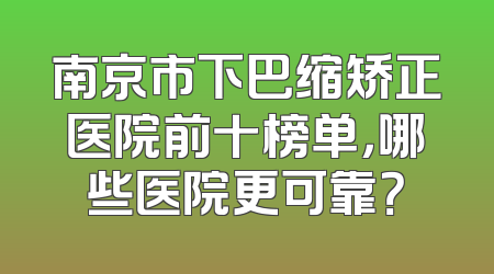南京市下巴缩矫正医院前十榜单，哪些医院更可靠？