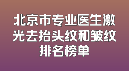 北京市专业医生激光去抬头纹和皱纹排名榜单