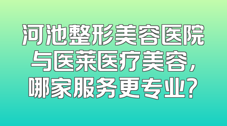 河池整形美容医院与医莱医疗美容，哪家服务更专业？