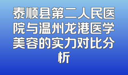 泰顺县第二人民医院与温州龙港医学美容的实力对比分析