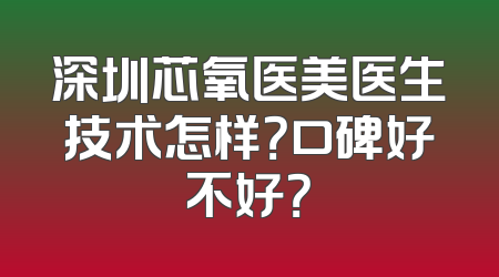 深圳芯氧医美医生技术怎样？口碑好不好？