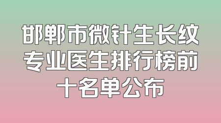 邯郸市微针生长纹专业医生排行榜前十名单公布