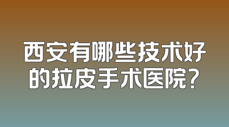 西安有哪些技术好的拉皮手术医院？