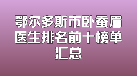 鄂尔多斯市卧蚕眉医生排名前十榜单汇总