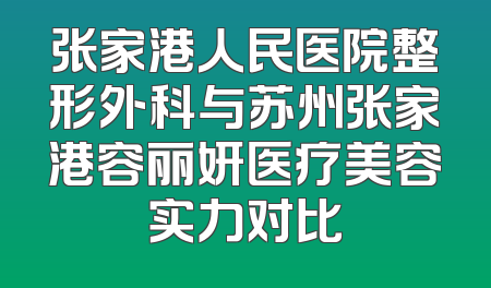 张家港人民医院整形外科与苏州张家港容丽妍医疗美容实力对比