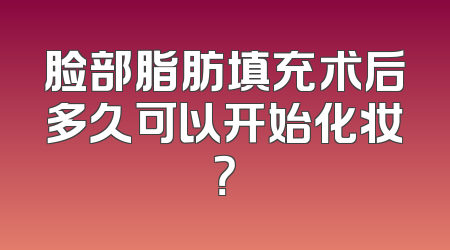 脸部脂肪填充术后多久可以开始化妆？