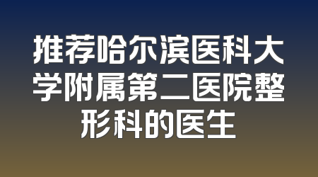 推荐哈尔滨医科大学附属第二医院整形科的医生
