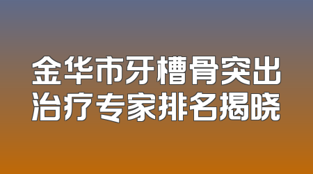 金华市牙槽骨突出治疗专家排名揭晓