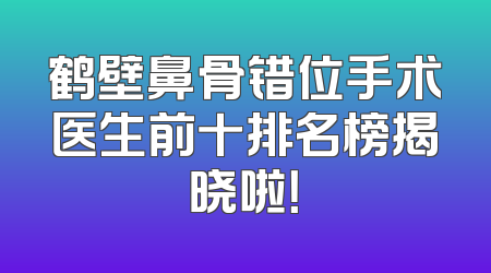 鹤壁鼻骨错位手术医生前十排名榜揭晓啦！