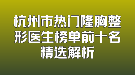 杭州市热门隆胸整形医生榜单前十名精选解析