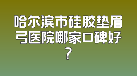 哈尔滨市硅胶垫眉弓医院哪家口碑好？