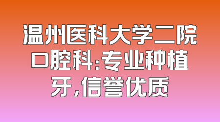 温州医科大学二院口腔科：专业种植牙，信誉优质