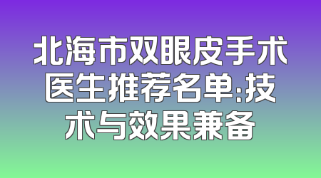 北海市双眼皮手术医生推荐名单：技术与效果兼备