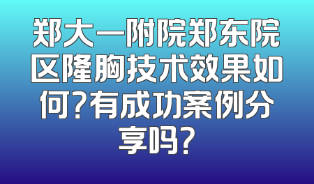 郑大一附院郑东院区隆胸技术效果如何？有成功案例分享吗？