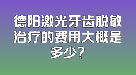德阳激光牙齿脱敏治疗的费用大概是多少？