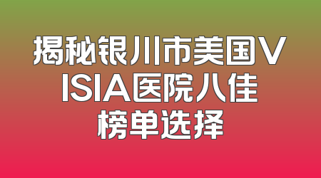 揭秘银川市美国VISIA医院八佳榜单选择