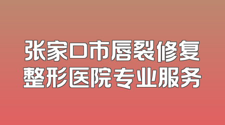 张家口市唇裂修复整形医院专业服务