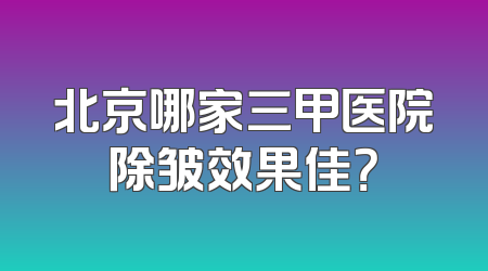 北京哪家三甲医院除皱效果佳？