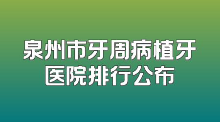 泉州市牙周病植牙医院排行公布