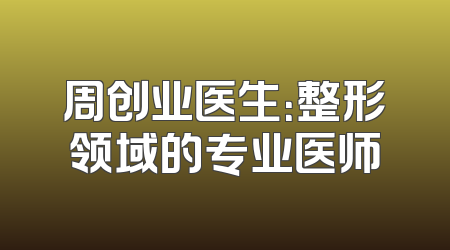 周创业医生：整形领域的专业医师