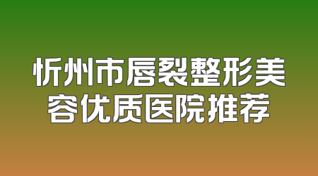 忻州市唇裂整形美容优质医院推荐