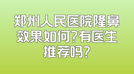 郑州人民医院隆鼻效果如何？有医生推荐吗？