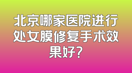 北京哪家医院进行处女膜修复手术效果好？