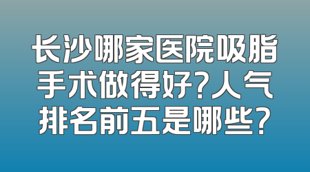 长沙哪家医院吸脂手术做得好？人气排名前五是哪些？