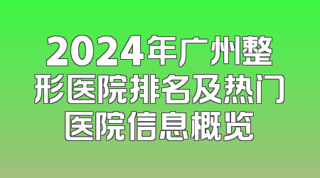 2024年广州整形医院排名及热门医院信息概览