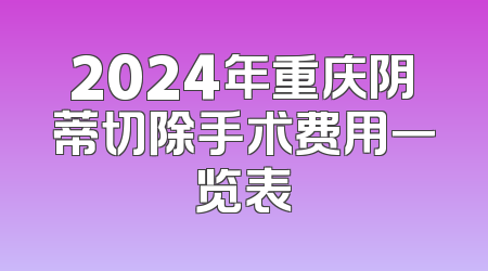 2024年重庆阴蒂切除手术费用一览表