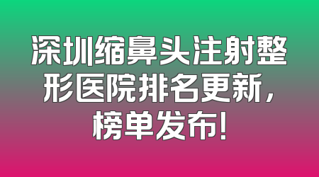 深圳缩鼻头注射整形医院排名更新，榜单发布！