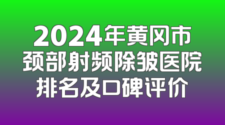 2024年黄冈市颈部射频除皱医院排名及口碑评价