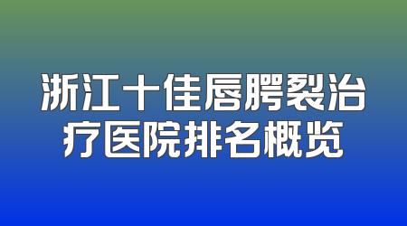 浙江十佳唇腭裂治疗医院排名概览