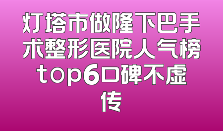 灯塔市做隆下巴手术整形医院人气榜top6口碑不虚传